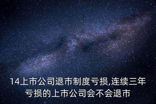 2014上市公司退市制度虧損,連續(xù)三年虧損的上市公司會(huì)不會(huì)退市