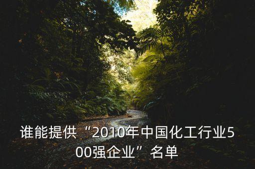 誰(shuí)能提供“2010年中國(guó)化工行業(yè)500強(qiáng)企業(yè)”名單