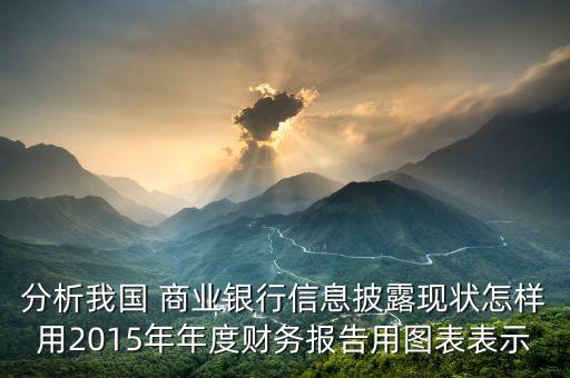 分析我國 商業(yè)銀行信息披露現(xiàn)狀怎樣用2015年年度財務(wù)報告用圖表表示