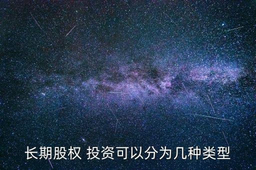 長(zhǎng)期股權(quán) 投資可以分為幾種類(lèi)型