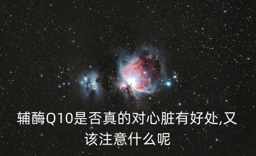 輔酶Q10是否真的對(duì)心臟有好處,又該注意什么呢