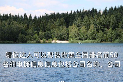 哪位達(dá)人可以幫我收集全國(guó)排名前50名的電梯信息信息包括公司名稱、公司...