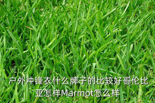  戶外沖鋒衣什么牌子的比較好哥倫比亞怎樣Marmot怎么樣