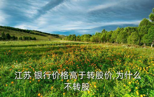  江蘇 銀行價格高于轉(zhuǎn)股價,為什么不轉(zhuǎn)股