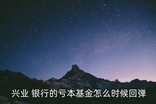  興業(yè) 銀行的虧本基金怎么時候回彈