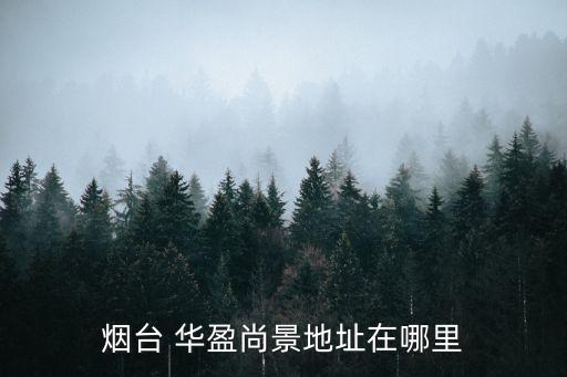 煙臺(tái) 華盈尚景地址在哪里