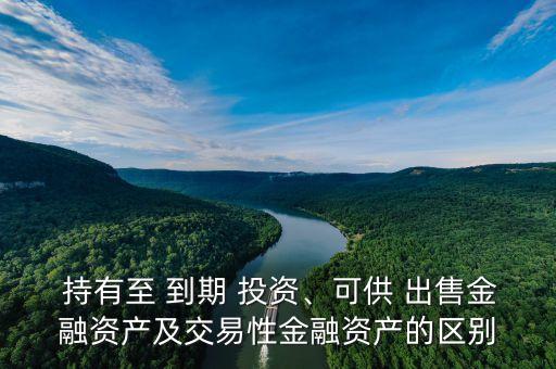  持有至 到期 投資、可供 出售金融資產(chǎn)及交易性金融資產(chǎn)的區(qū)別