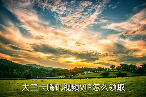  大王卡騰訊視頻VIP怎么領取