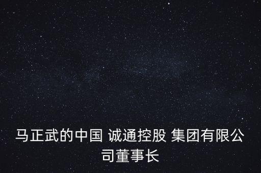 馬正武的中國 誠通控股 集團有限公司董事長