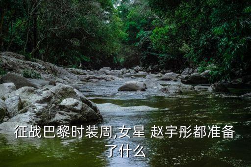 征戰(zhàn)巴黎時裝周,女星 趙宇彤都準(zhǔn)備了什么