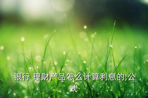  銀行 理財產(chǎn)品怎么計算利息的,公式