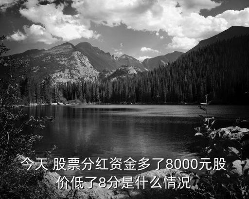 今天 股票分紅資金多了8000元股價低了8分是什么情況