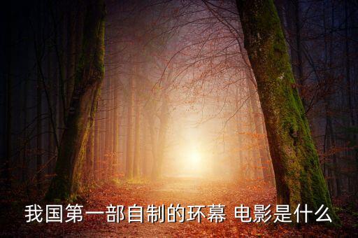 我國第一部自制的環(huán)幕 電影是什么