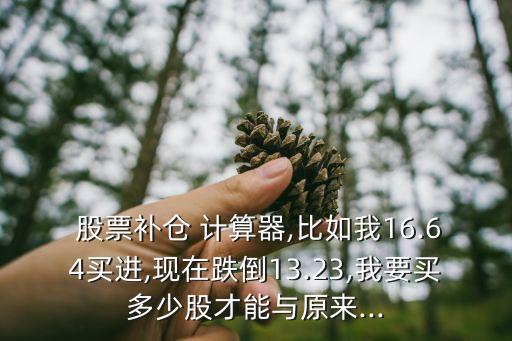  股票補(bǔ)倉 計算器,比如我16.64買進(jìn),現(xiàn)在跌倒13.23,我要買多少股才能與原來...