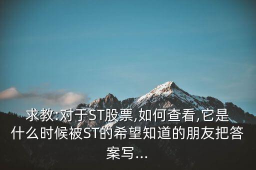 求教:對(duì)于ST股票,如何查看,它是什么時(shí)候被ST的希望知道的朋友把答案寫(xiě)...