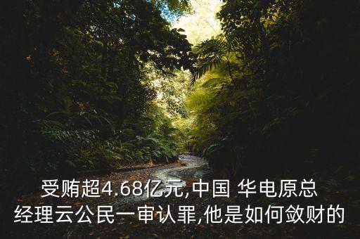 受賄超4.68億元,中國 華電原總經(jīng)理云公民一審認罪,他是如何斂財?shù)? class=