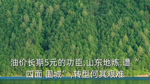 油價長期5元的功臣,山東地?zé)?遭“四面 圍城”,轉(zhuǎn)型何其艱難