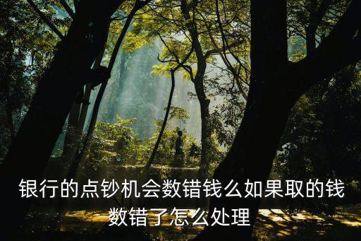  銀行的點(diǎn)鈔機(jī)會(huì)數(shù)錯(cuò)錢么如果取的錢數(shù)錯(cuò)了怎么處理