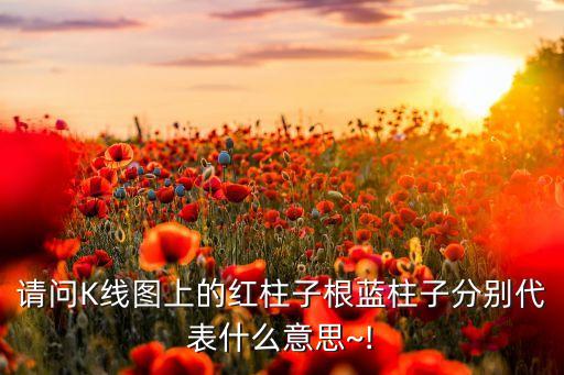 請(qǐng)問(wèn)K線圖上的紅柱子根藍(lán)柱子分別代表什么意思~!