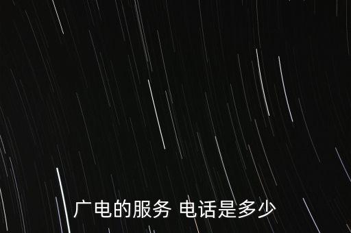 廣電的服務(wù) 電話是多少