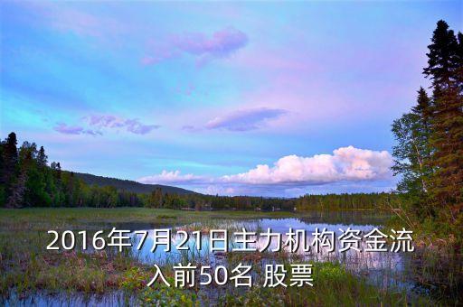 2016年7月21日主力機(jī)構(gòu)資金流入前50名 股票