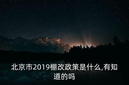 北京市2019棚改政策是什么,有知道的嗎