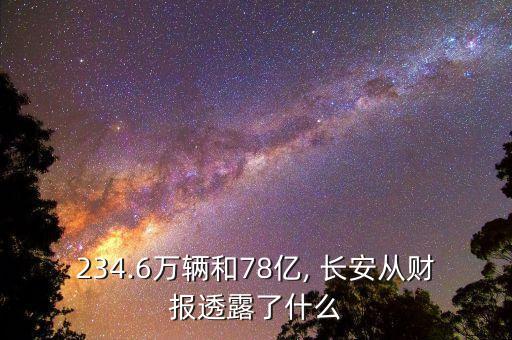 234.6萬輛和78億, 長安從財(cái)報(bào)透露了什么