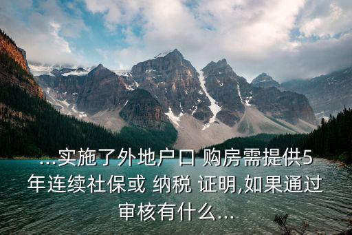 ...實(shí)施了外地戶口 購(gòu)房需提供5年連續(xù)社?；?納稅 證明,如果通過(guò)審核有什么...