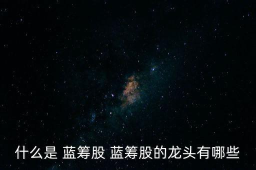 什么是 藍籌股 藍籌股的龍頭有哪些