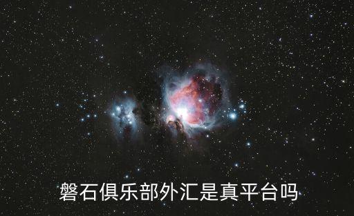  磐石俱樂部外匯是真平臺嗎