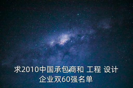 求2010中國承包商和 工程 設計企業(yè)雙60強名單