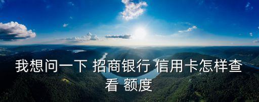 我想問一下 招商銀行 信用卡怎樣查看 額度