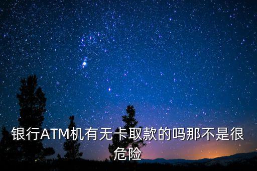 atm取錢銀行卡安全嗎,不用銀行卡如何在AtM機(jī)取錢