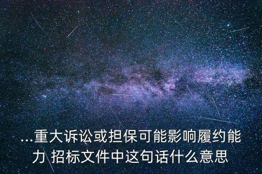 ...重大訴訟或擔?？赡苡绊懧募s能力 招標文件中這句話什么意思