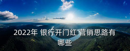 2022年 銀行開門紅 營銷思路有哪些