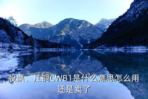 股票、江銅CWB1是什么意思怎么用還是賣了