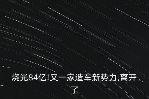 燒光84億!又一家造車新勢力,離開了