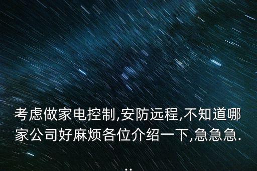 考慮做家電控制,安防遠程,不知道哪家公司好麻煩各位介紹一下,急急急...