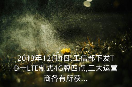 2013年12月4日,工信部下發(fā)TD一LTE制式4G牌四點,三大運營商各有所獲...