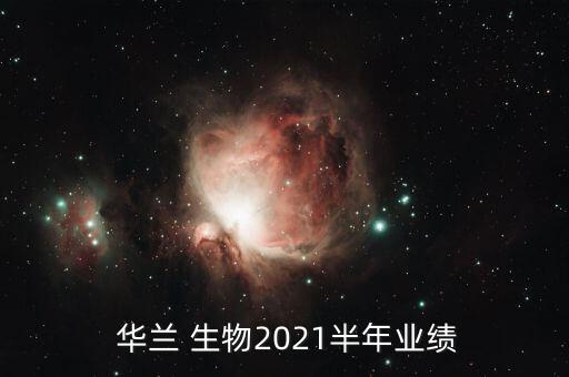  華蘭 生物2021半年業(yè)績