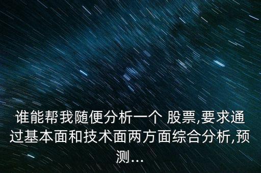 誰能幫我隨便分析一個 股票,要求通過基本面和技術(shù)面兩方面綜合分析,預測...