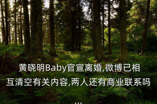  黃曉明Baby官宣離婚,微博已相互清空有關內容,兩人還有商業(yè)聯系嗎...