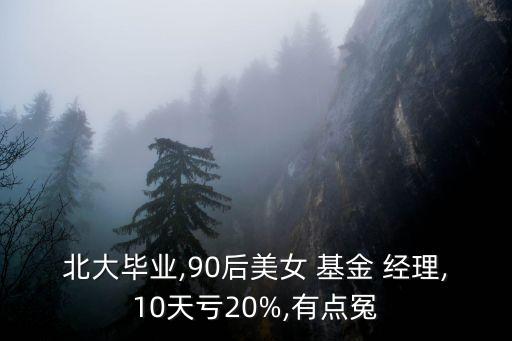 北大畢業(yè),90后美女 基金 經(jīng)理,10天虧20%,有點冤