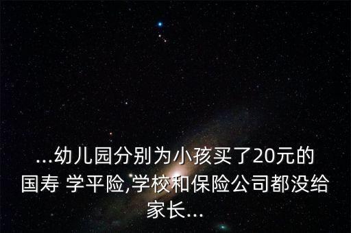 ...幼兒園分別為小孩買了20元的國壽 學平險,學校和保險公司都沒給家長...