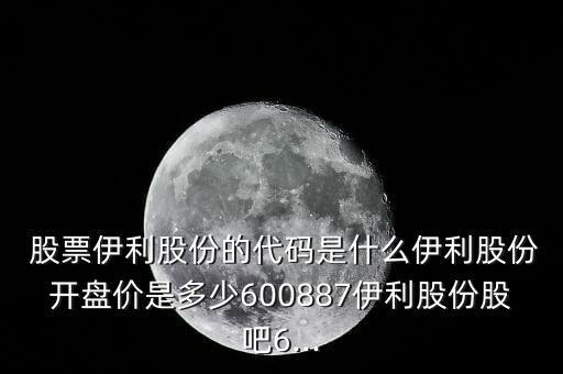  股票伊利股份的代碼是什么伊利股份開(kāi)盤(pán)價(jià)是多少600887伊利股份股吧6...