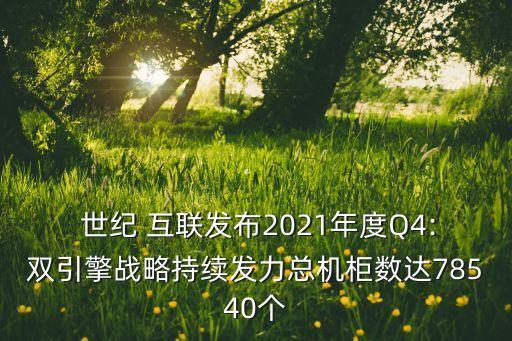  世紀 互聯(lián)發(fā)布2021年度Q4:雙引擎戰(zhàn)略持續(xù)發(fā)力總機柜數(shù)達78540個