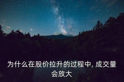 為什么在股價(jià)拉升的過(guò)程中, 成交量會(huì)放大