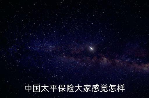 中國太平保險(xiǎn)大家感覺怎樣