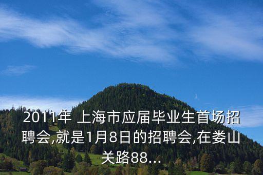 2011年 上海市應(yīng)屆畢業(yè)生首場招聘會,就是1月8日的招聘會,在婁山關(guān)路88...