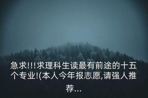 急求!!!求理科生讀最有前途的十五個專業(yè)!(本人今年報志愿,請強人推薦...